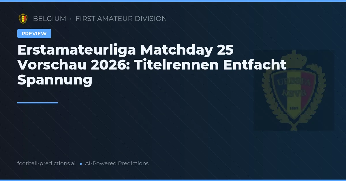 Erstamateurliga Matchday 25 Vorschau 2026: Titelrennen Entfacht Spannung