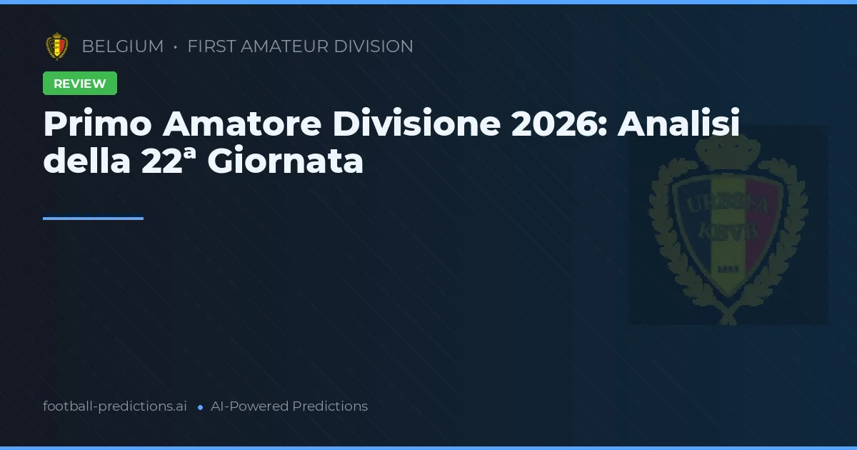 Primo Amatore Divisione 2026: Analisi della 22ª Giornata