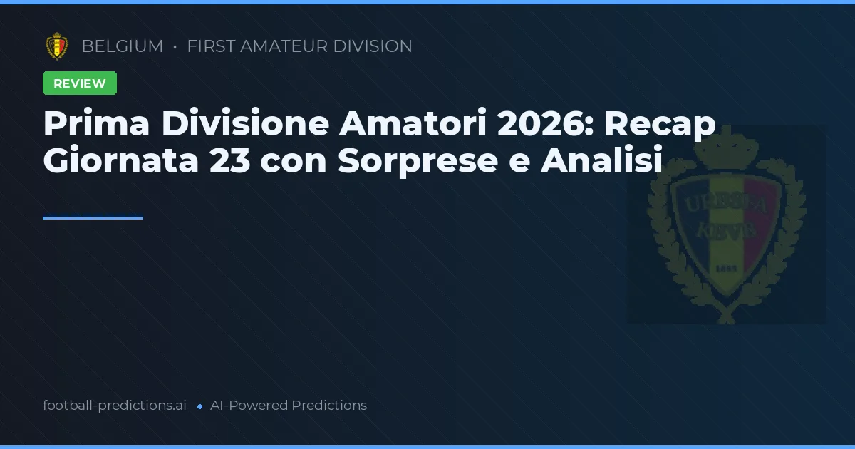 Prima Divisione Amatori 2026: Recap Giornata 23 con Sorprese e Analisi
