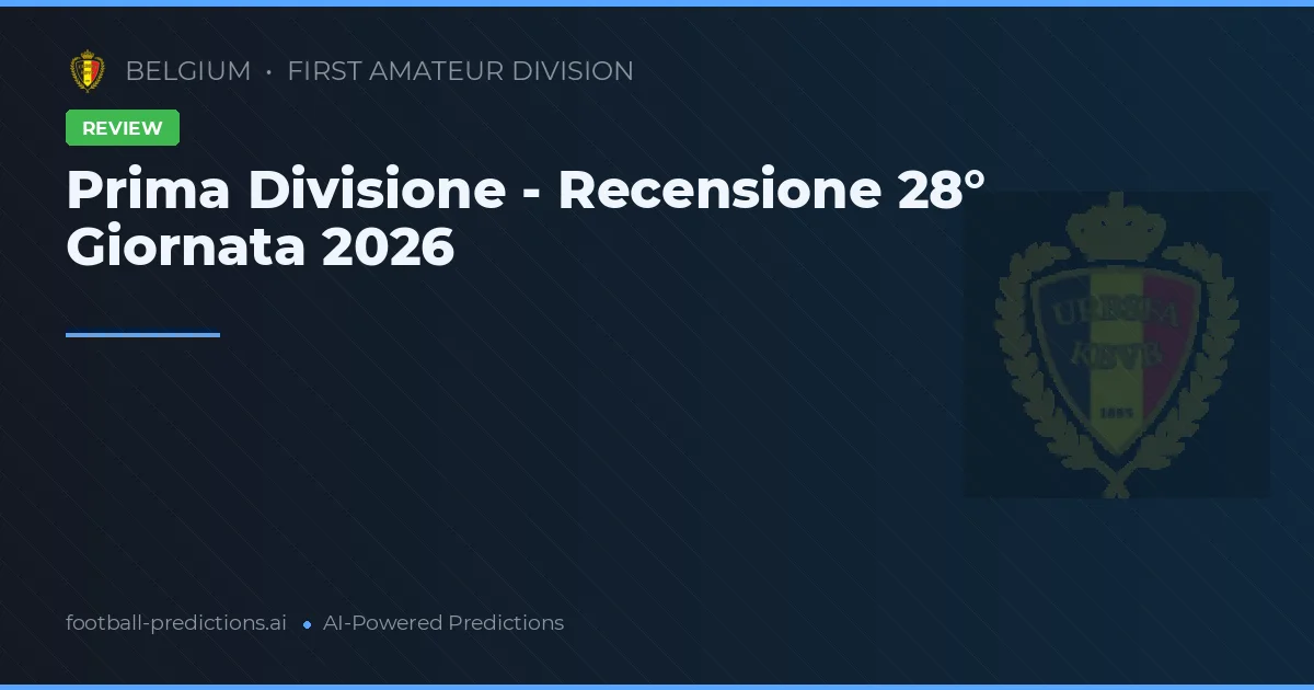 Prima Divisione - Recensione 28° Giornata 2026