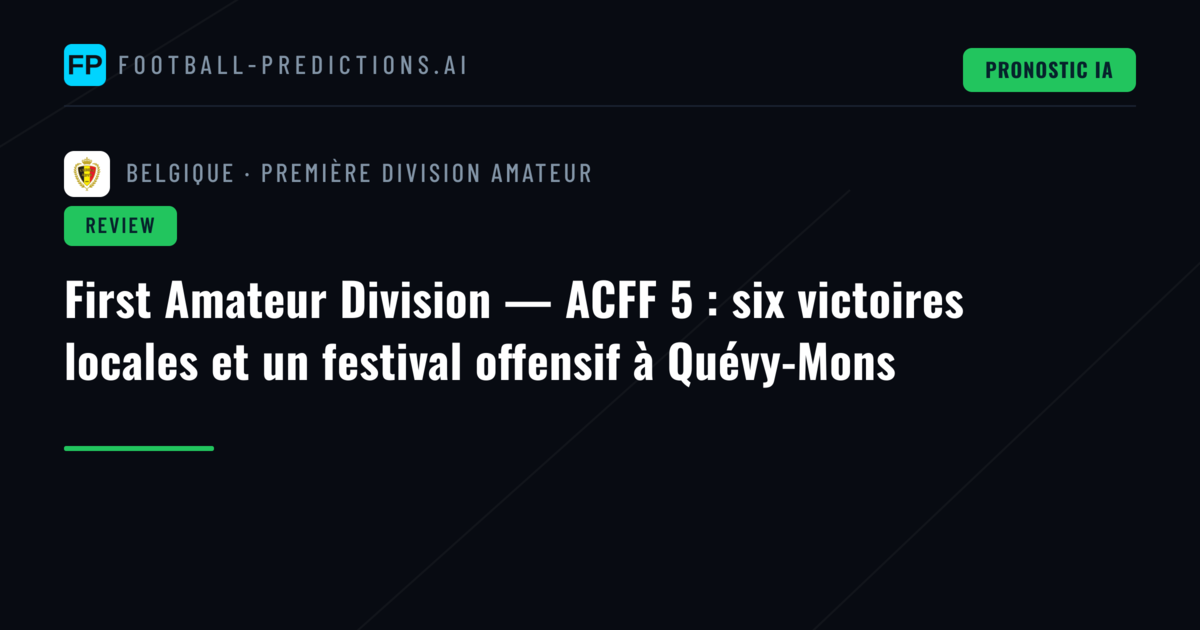 First Amateur Division — ACFF 5 : six victoires locales et un festival offensif à Quévy-Mons