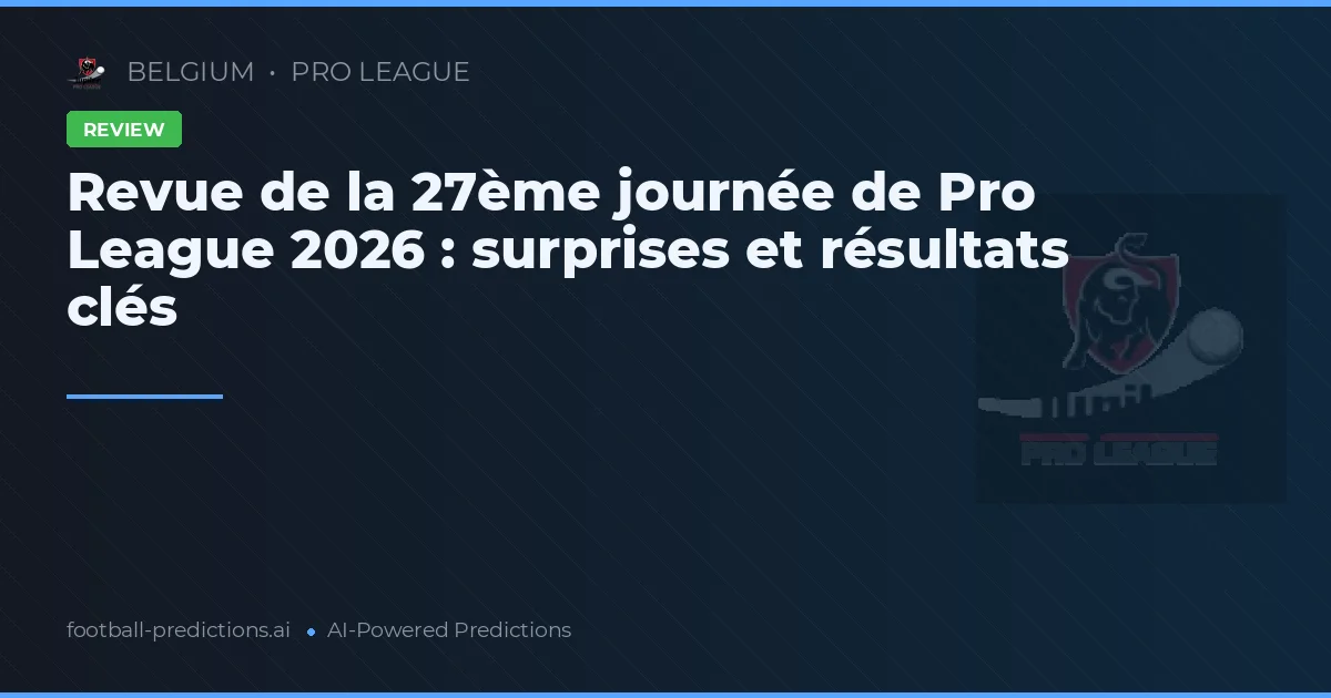 Revue de la 27ème journée de Pro League 2026 : surprises et résultats clés