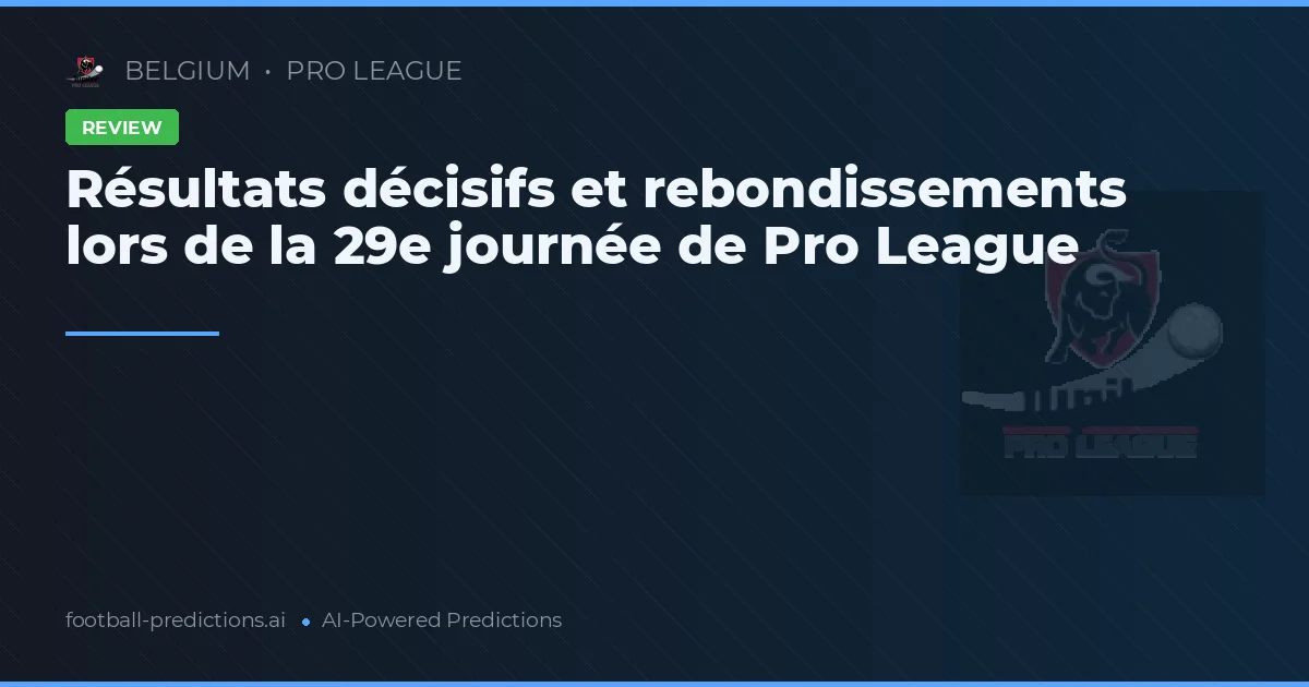 Résultats décisifs et rebondissements lors de la 29e journée de Pro League