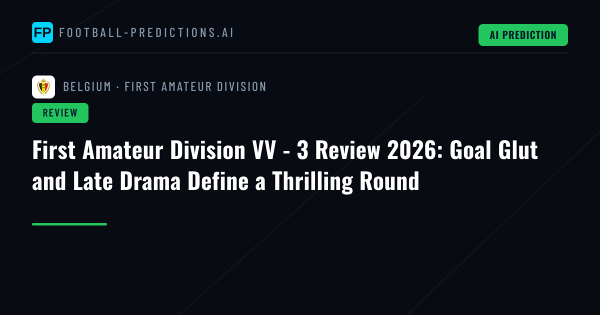 First Amateur Division VV - 3 Review 2026: Goal Glut and Late Drama Define a Thrilling Round