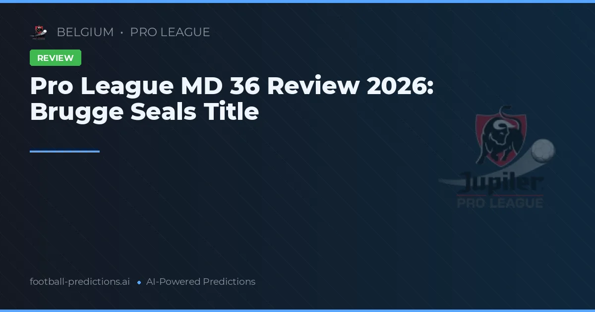 Pro League MD 36 Review 2026: Brugge Seals Title
