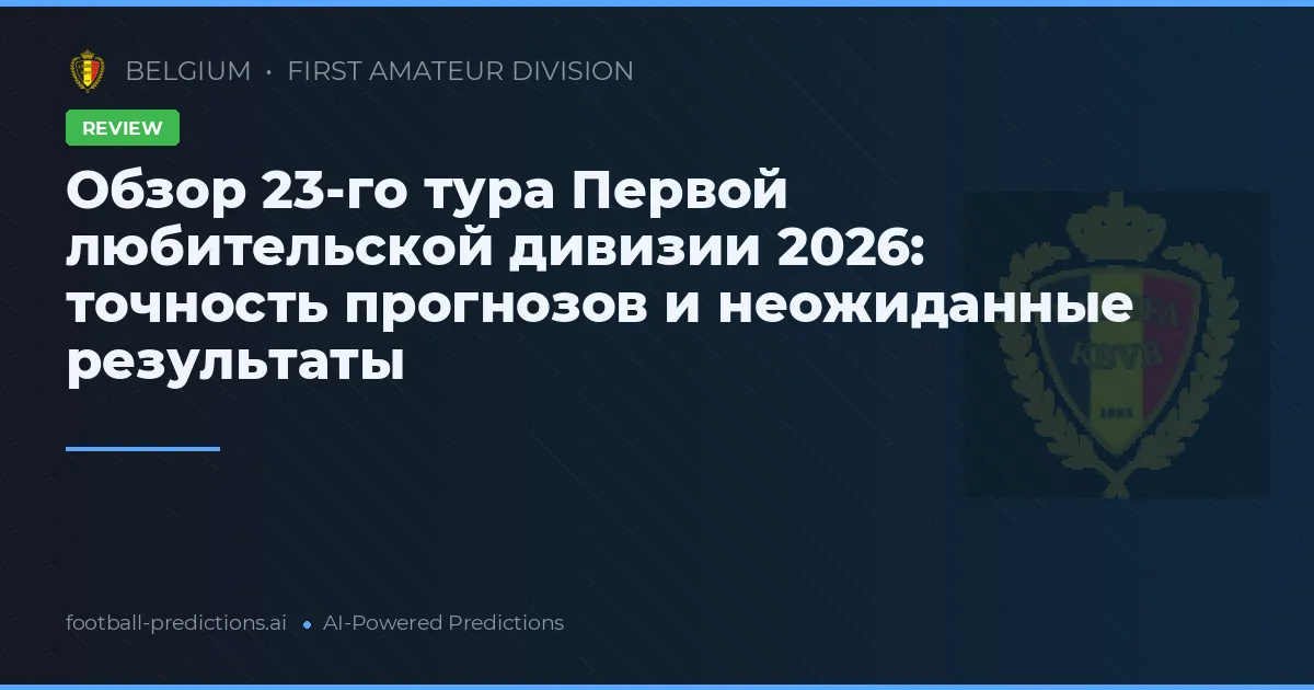 Обзор 23-го тура Первой любительской дивизии 2026: точность прогнозов и неожиданные результаты