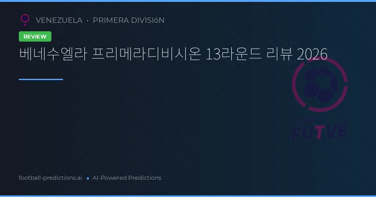 베네수엘라 프리메라디비시온 13라운드 리뷰 2026