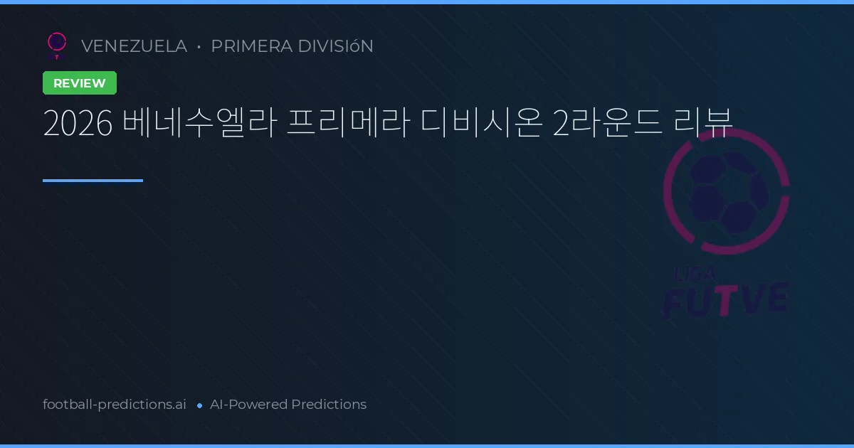 2026 베네수엘라 프리메라 디비시온 2라운드 리뷰