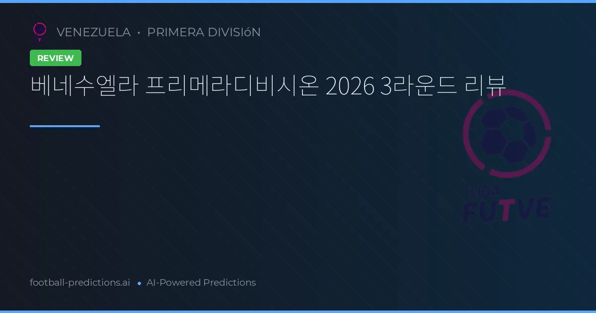베네수엘라 프리메라디비시온 2026 3라운드 리뷰