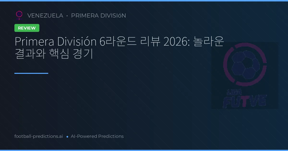 Primera División 6라운드 리뷰 2026: 놀라운 결과와 핵심 경기
