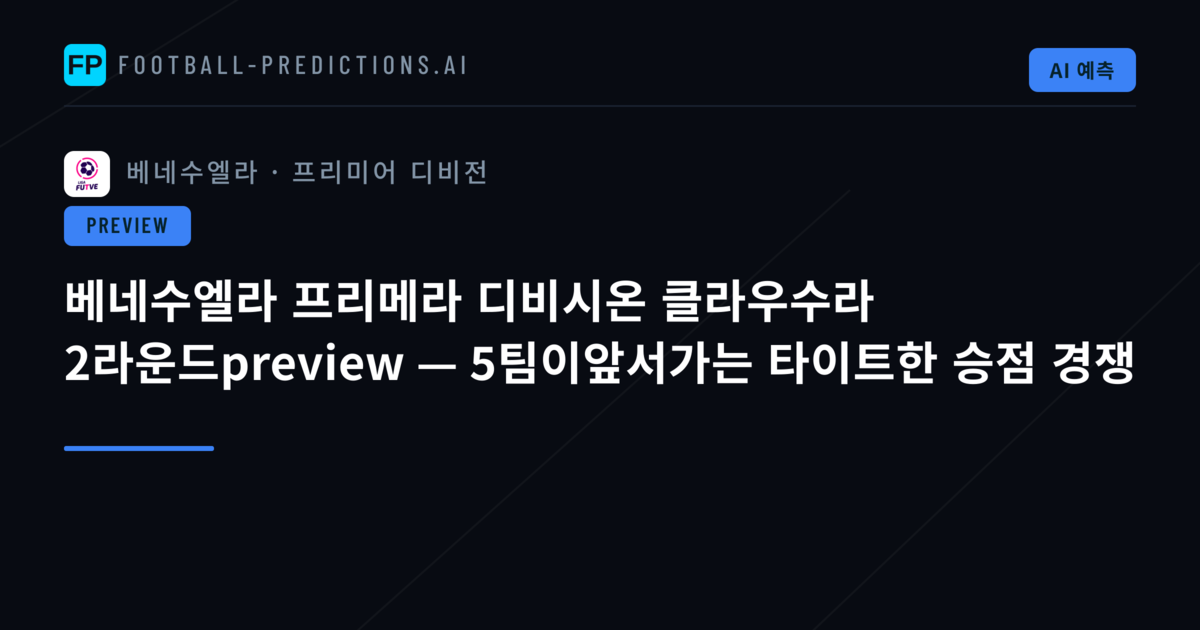 베네수엘라 프리메라 디비시온 클라우수라 2라운드preview — 5팀이앞서가는 타이트한 승점 경쟁