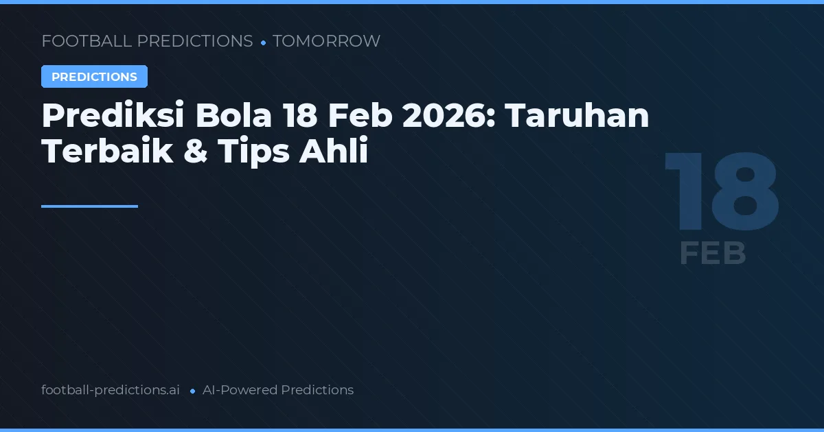 Prediksi Bola 18 Feb 2026: Taruhan Terbaik & Tips Ahli