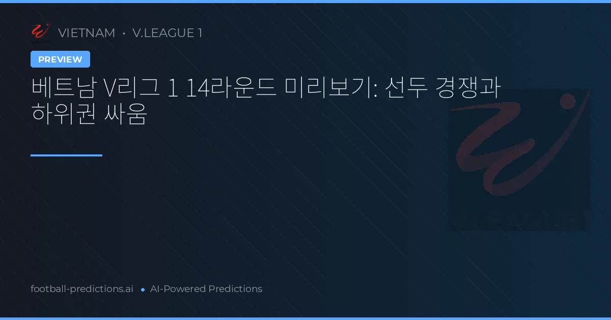 베트남 V리그 1 14라운드 미리보기: 선두 경쟁과 하위권 싸움