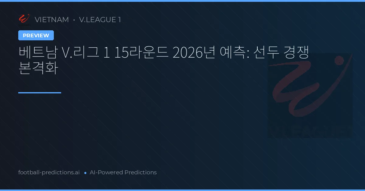베트남 V.리그 1 15라운드 2026년 예측: 선두 경쟁 본격화