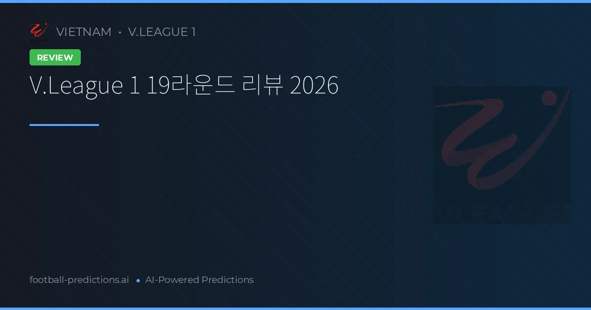 V.League 1 19라운드 리뷰 2026