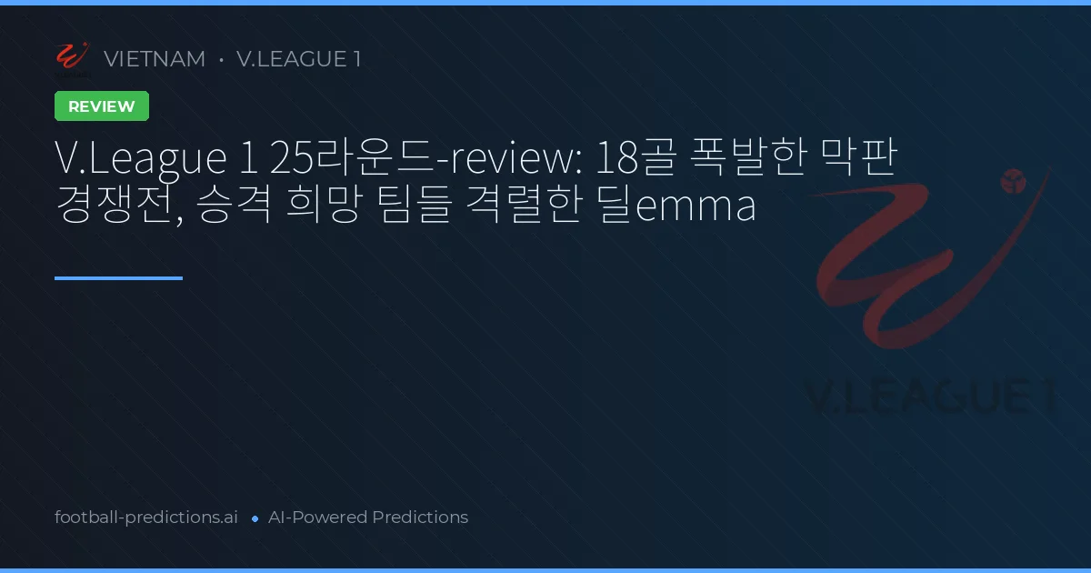 V.League 1 25라운드-review: 18골 폭발한 막판 경쟁전, 승격 희망 팀들 격렬한 딜emma