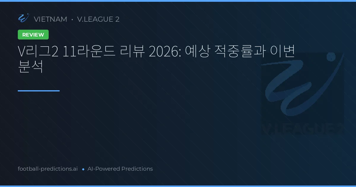 V리그2 11라운드 리뷰 2026: 예상 적중률과 이변 분석