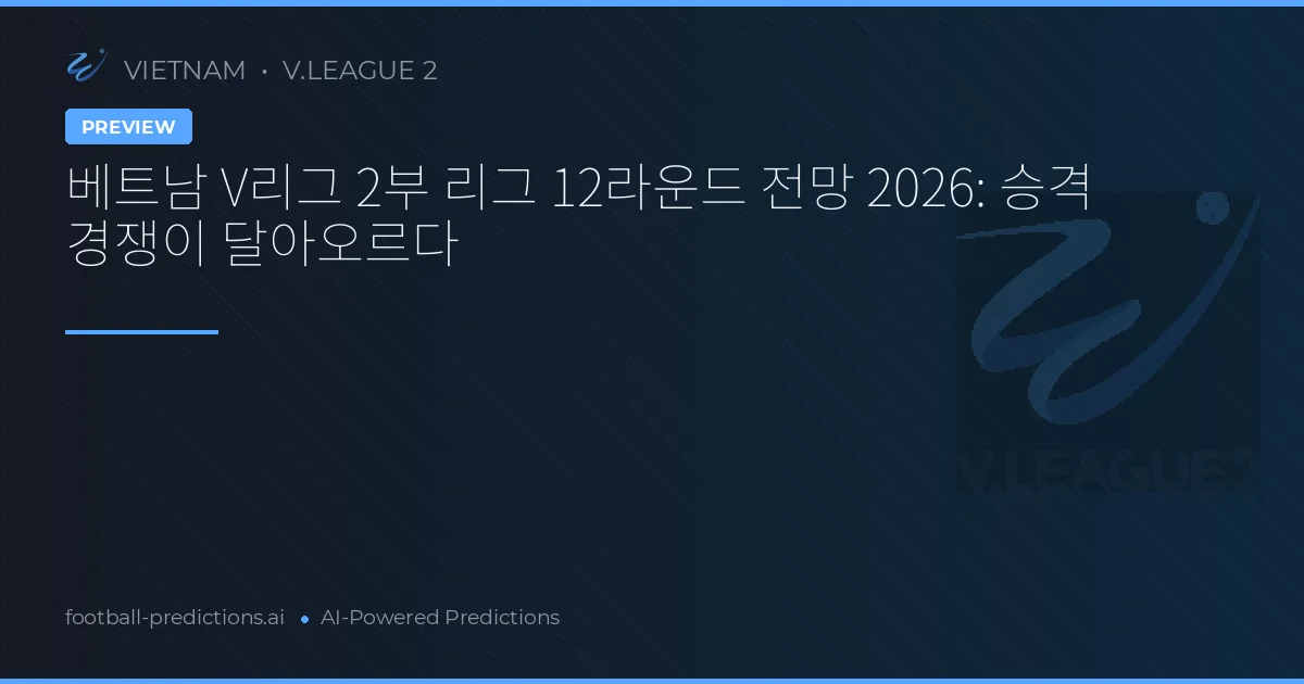 베트남 V리그 2부 리그 12라운드 전망 2026: 승격 경쟁이 달아오르다