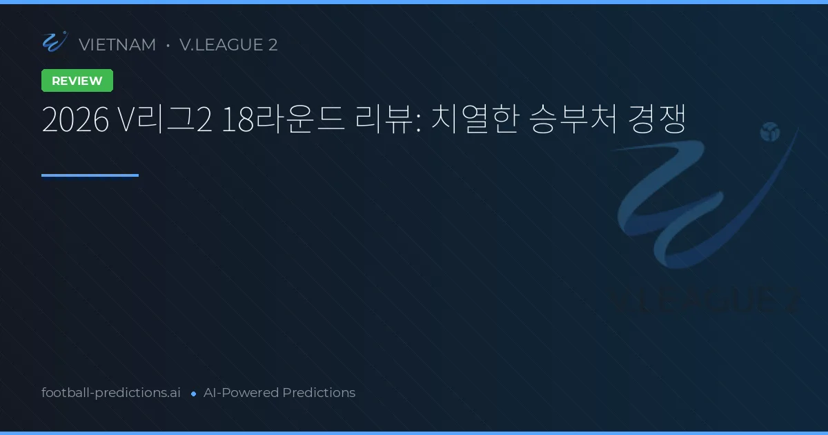 2026 V리그2 18라운드 리뷰: 치열한 승부처 경쟁