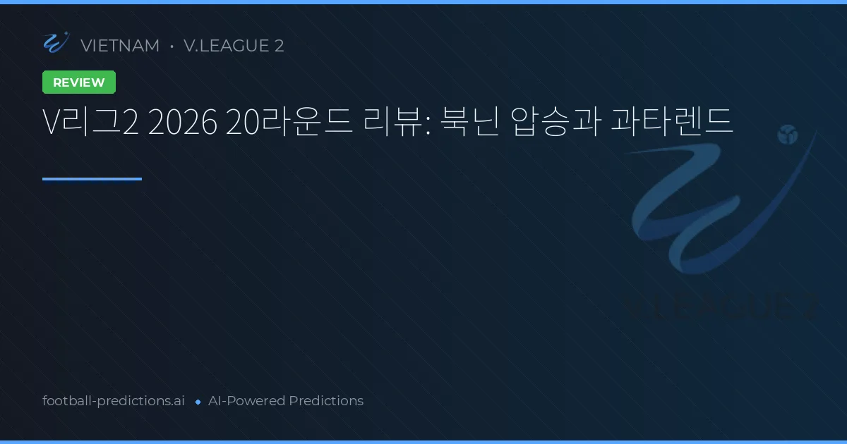 V리그2 2026 20라운드 리뷰: 북닌 압승과 과타렌드