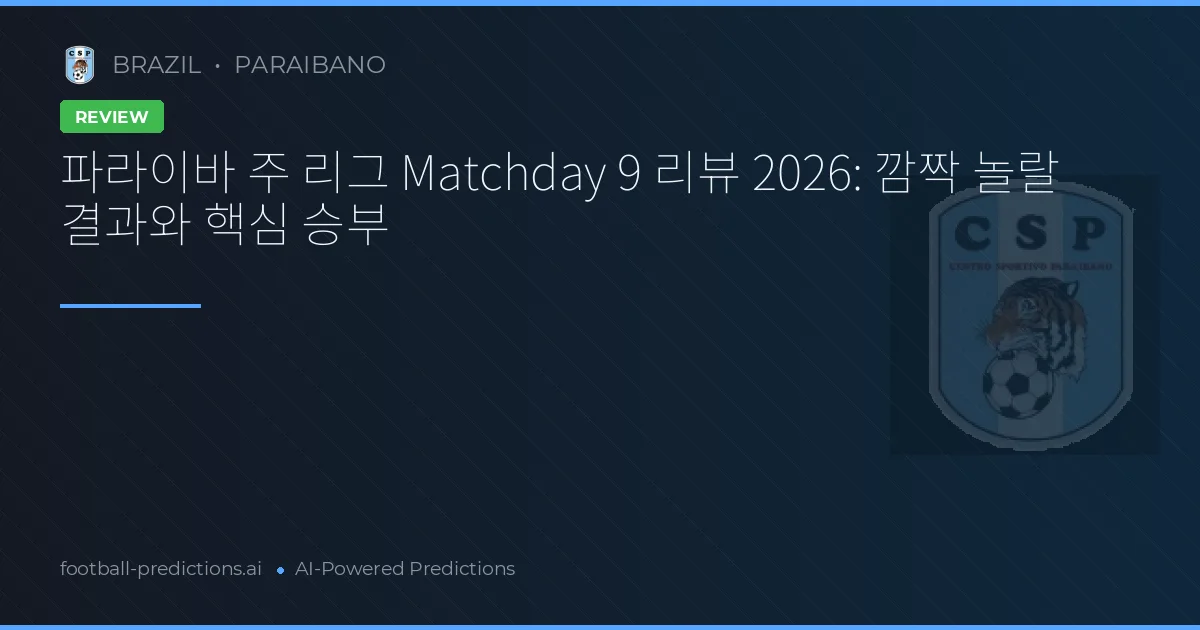 파라이바 주 리그 Matchday 9 리뷰 2026: 깜짝 놀랄 결과와 핵심 승부
