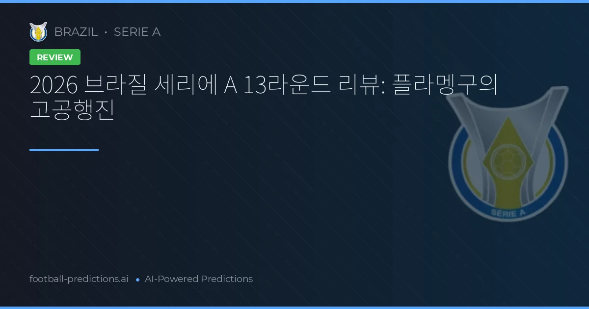 2026 브라질 세리에 A 13라운드 리뷰: 플라멩구의 고공행진