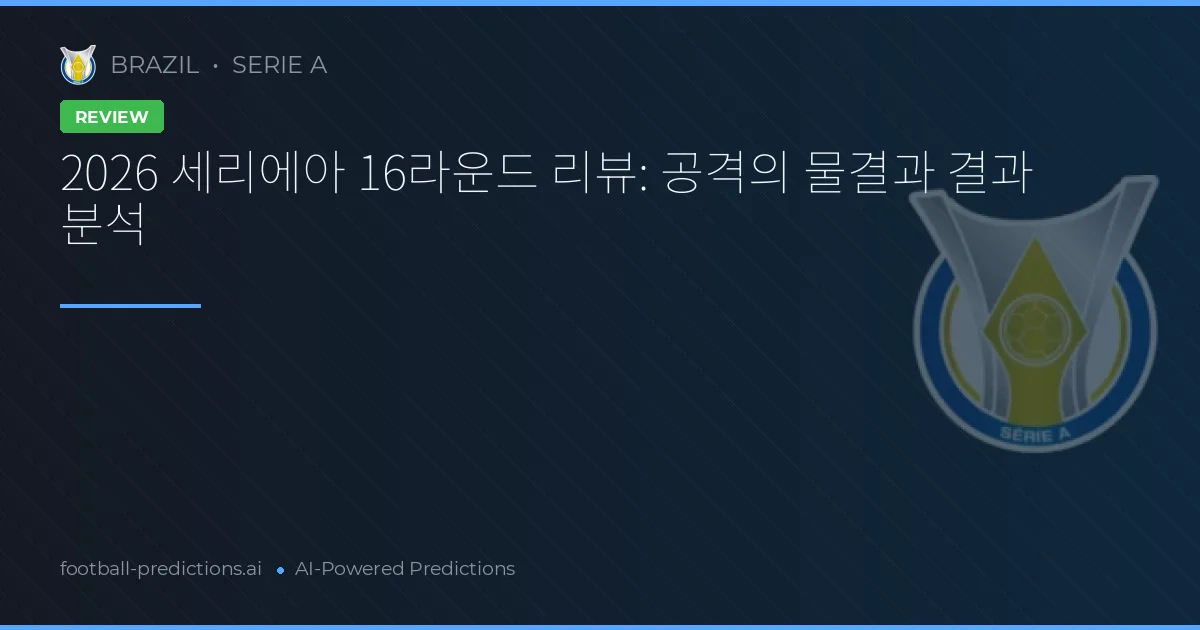 2026 세리에아 16라운드 리뷰: 공격의 물결과 결과 분석