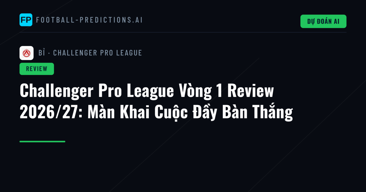 Challenger Pro League Vòng 1 Review 2026/27: Màn Khai Cuộc Đầy Bàn Thắng