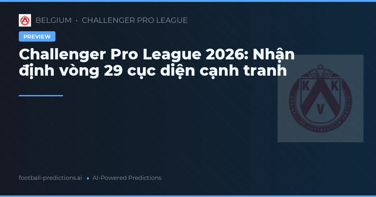Challenger Pro League 2026: Nhận định vòng 29 cục diện cạnh tranh