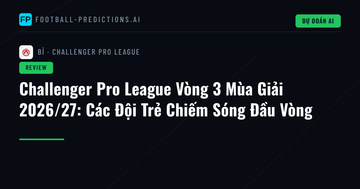 Challenger Pro League Vòng 3 Mùa Giải 2026/27: Các Đội Trẻ Chiếm Sóng Đầu Vòng
