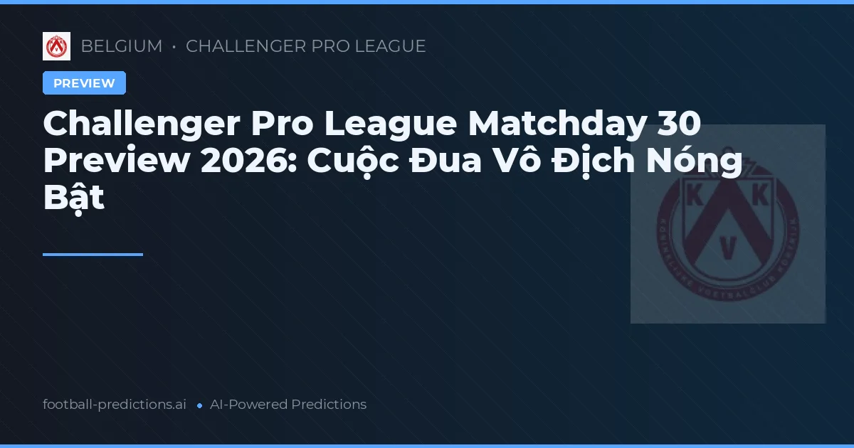 Challenger Pro League Matchday 30 Preview 2026: Cuộc Đua Vô Địch Nóng Bật
