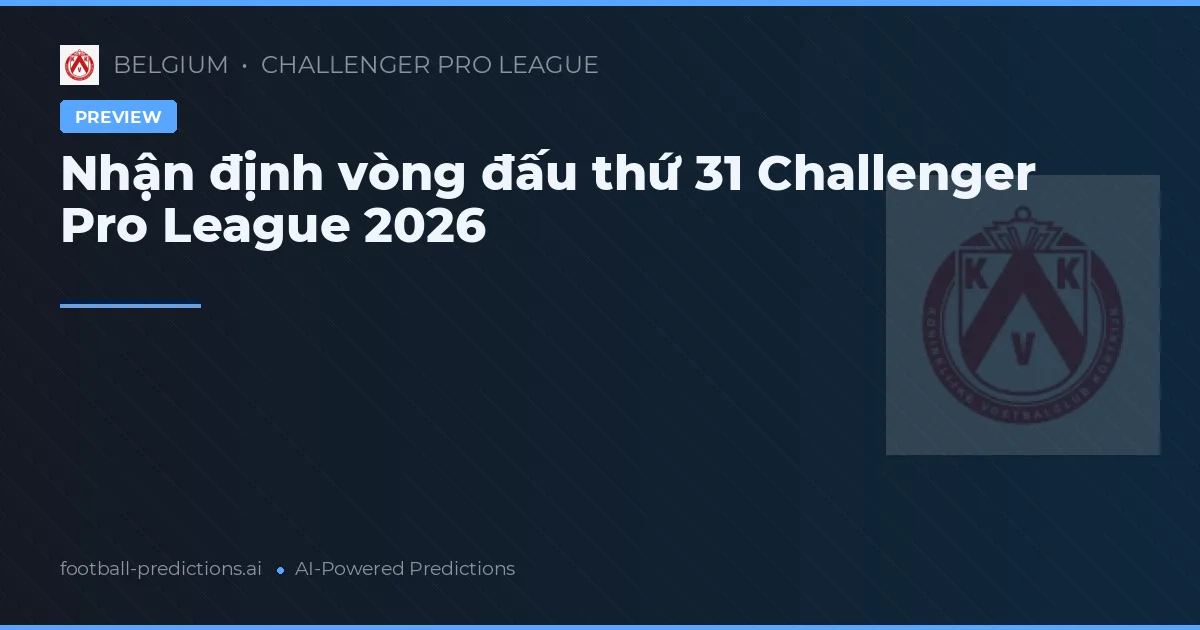 Nhận định vòng đấu thứ 31 Challenger Pro League 2026