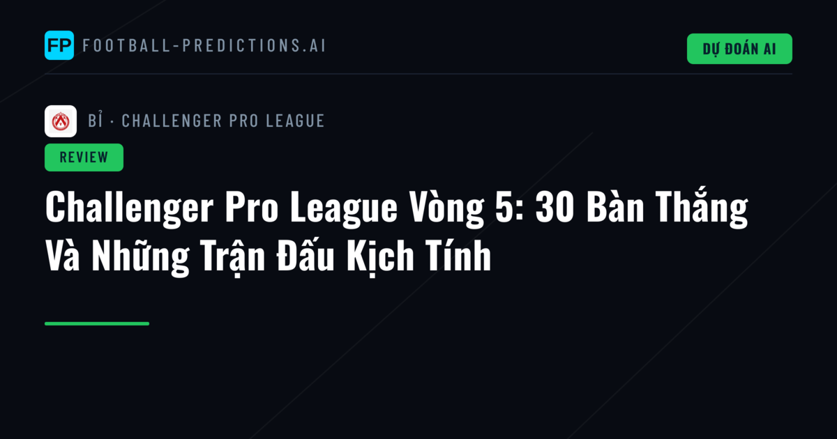 Challenger Pro League Vòng 5: 30 Bàn Thắng Và Những Trận Đấu Kịch Tính
