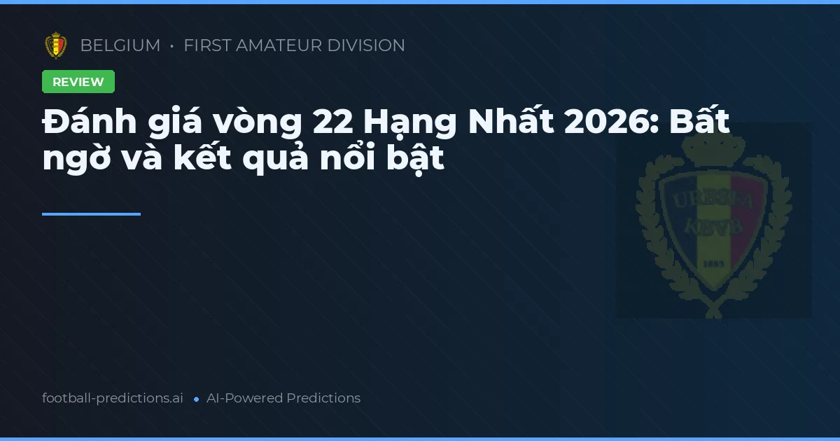 Đánh giá vòng 22 Hạng Nhất 2026: Bất ngờ và kết quả nổi bật
