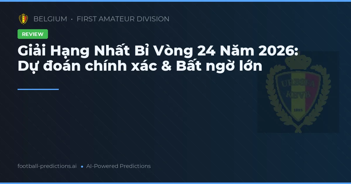 Giải Hạng Nhất Bỉ Vòng 24 Năm 2026: Dự đoán chính xác & Bất ngờ lớn