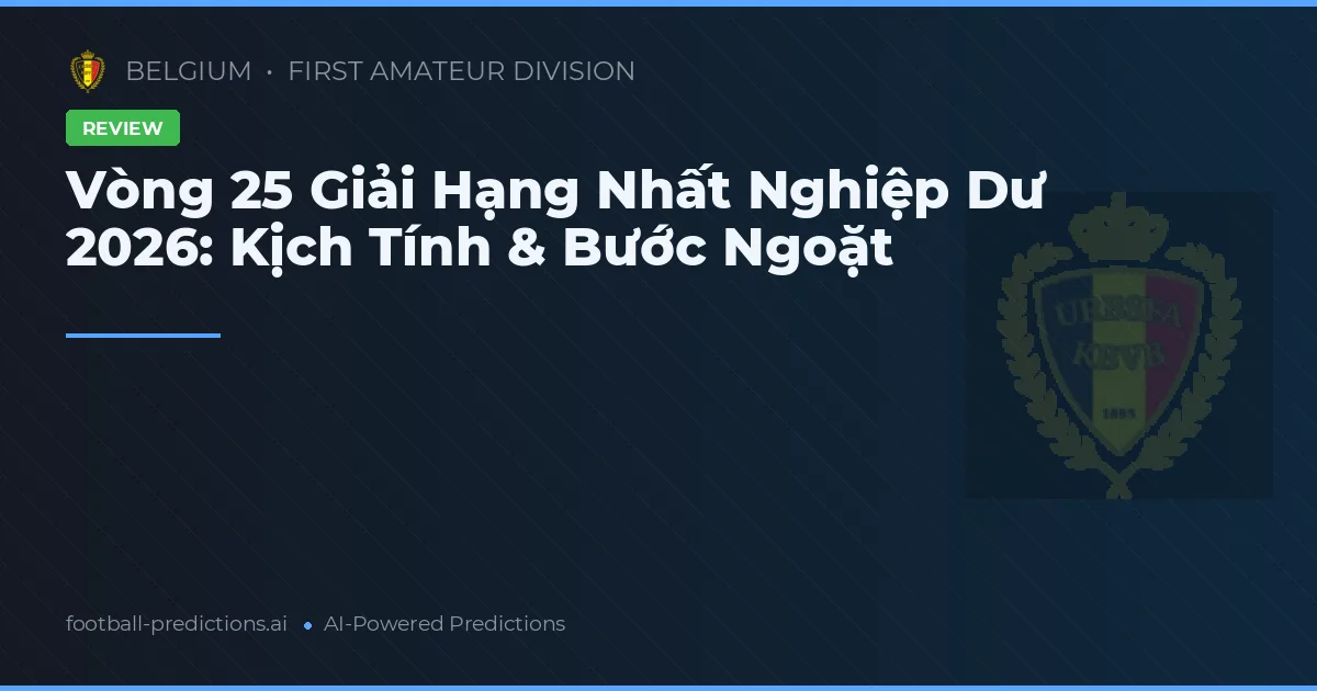 Vòng 25 Giải Hạng Nhất Nghiệp Dư 2026: Kịch Tính & Bước Ngoặt