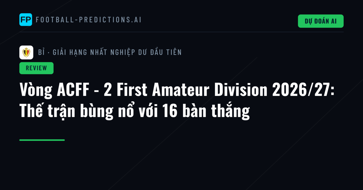 Vòng ACFF - 2 First Amateur Division 2026/27: Thế trận bùng nổ với 16 bàn thắng