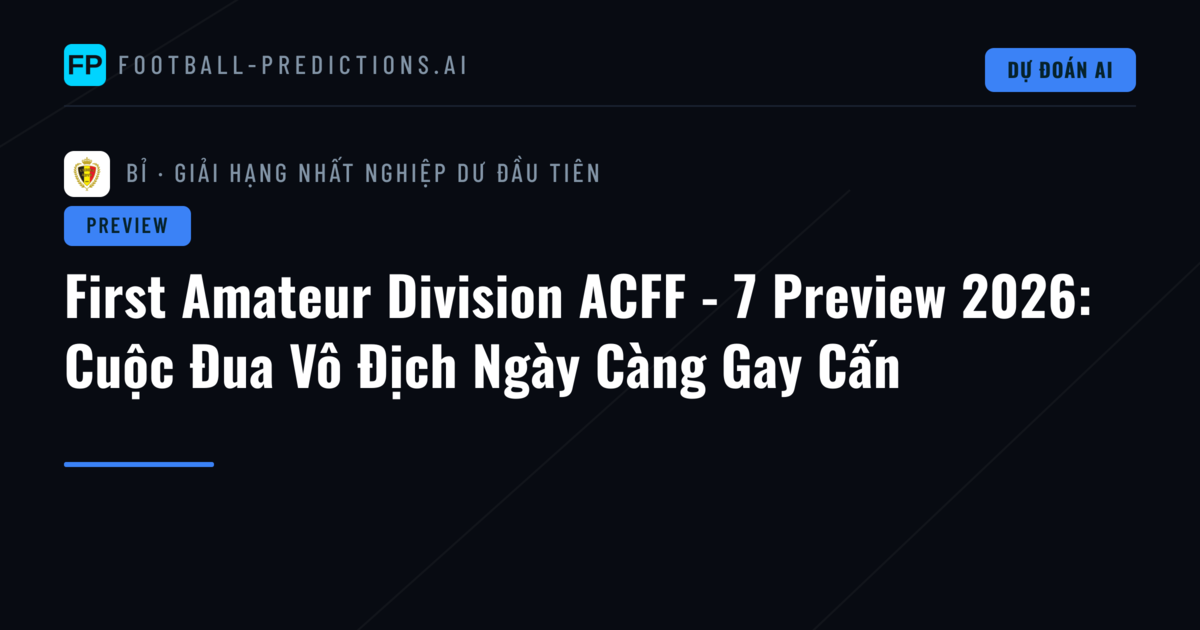 First Amateur Division ACFF - 7 Preview 2026: Cuộc Đua Vô Địch Ngày Càng Gay Cấn