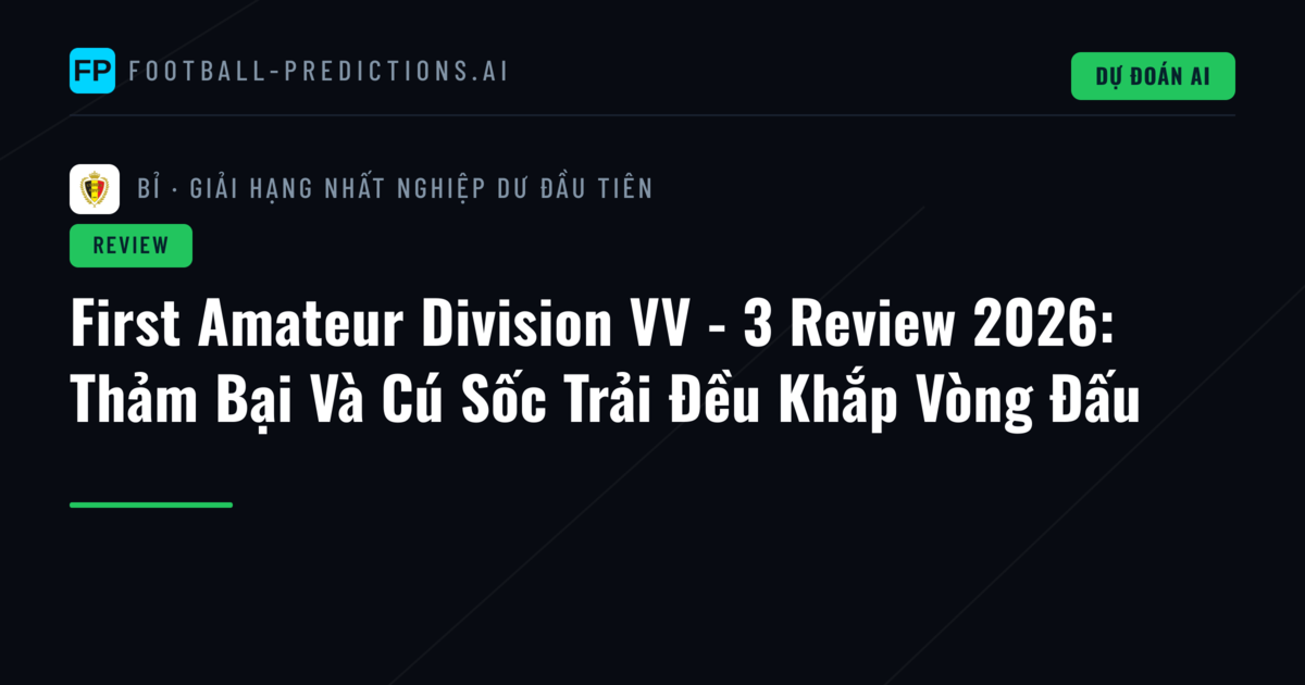 First Amateur Division VV - 3 Review 2026: Thảm Bại Và Cú Sốc Trải Đều Khắp Vòng Đấu