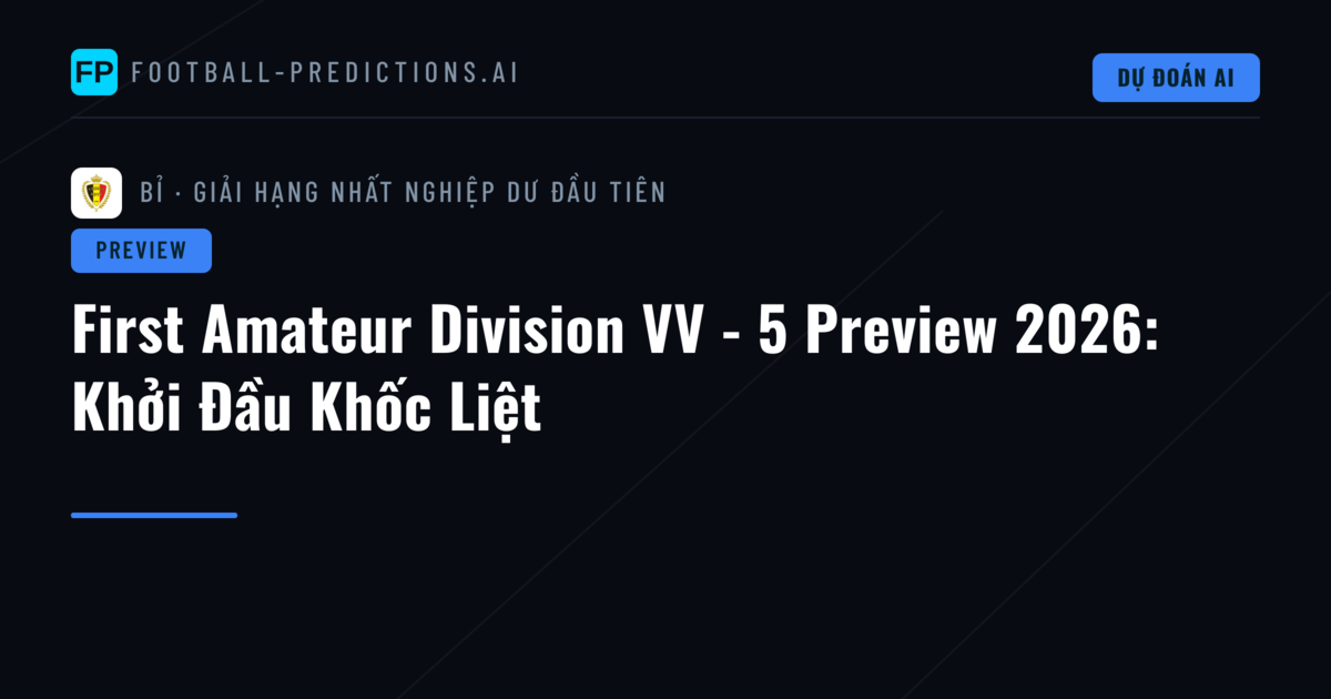 First Amateur Division VV - 5 Preview 2026: Khởi Đầu Khốc Liệt
