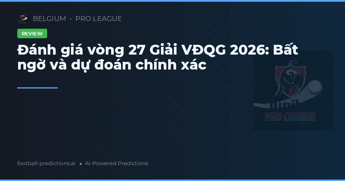 Đánh giá vòng 27 Giải VĐQG 2026: Bất ngờ và dự đoán chính xác