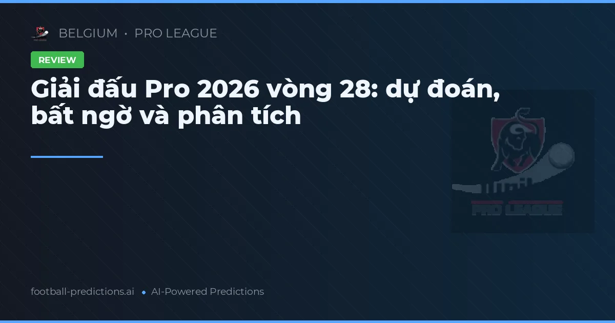 Giải đấu Pro 2026 vòng 28: dự đoán, bất ngờ và phân tích