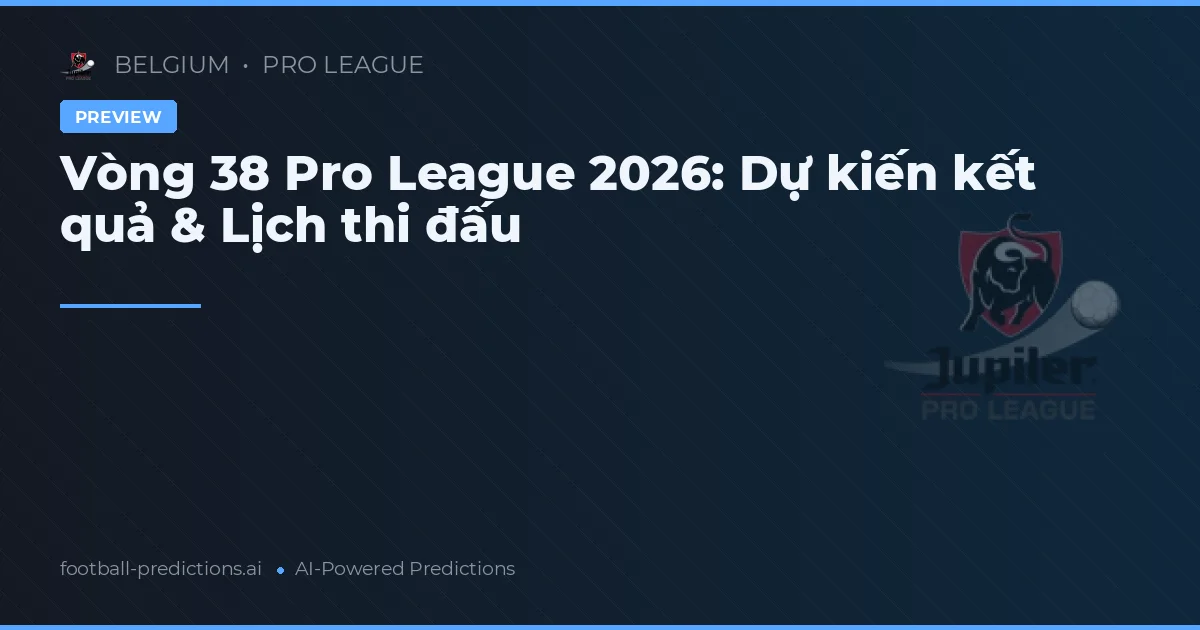 Vòng 38 Pro League 2026: Dự kiến kết quả & Lịch thi đấu