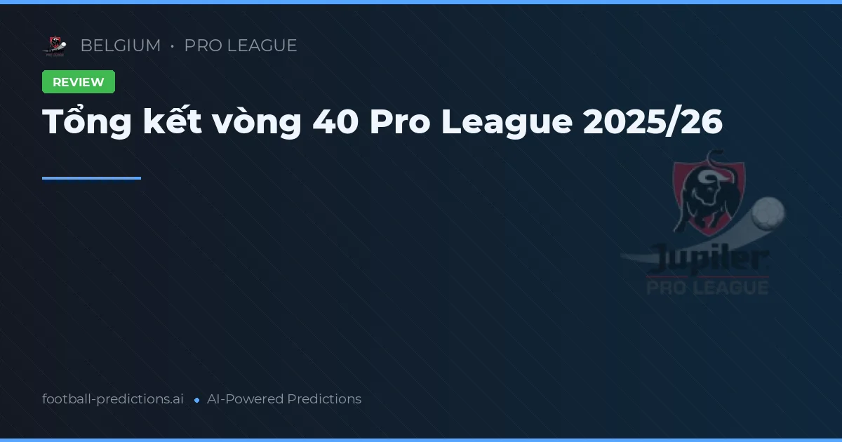 Tổng kết vòng 40 Pro League 2025/26