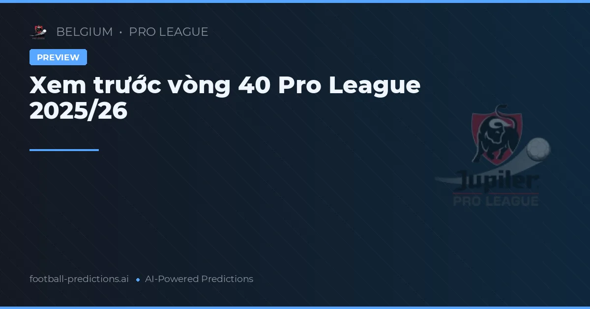 Xem trước vòng 40 Pro League 2025/26
