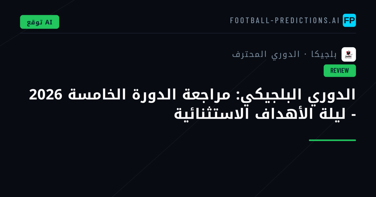 الدوري البلجيكي: مراجعة الدورة الخامسة 2026 - ليلة الأهداف الاستثنائية
