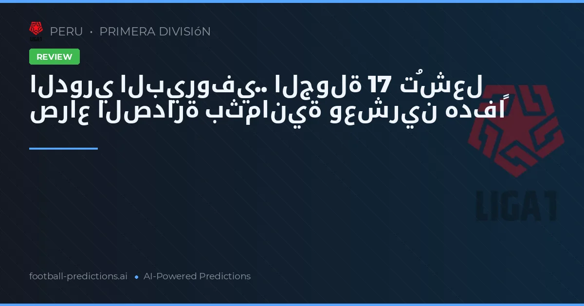الدوري البيروفي.. الجولة 17 تُشعل صراع الصدارة بثمانية وعشرين هدفاً