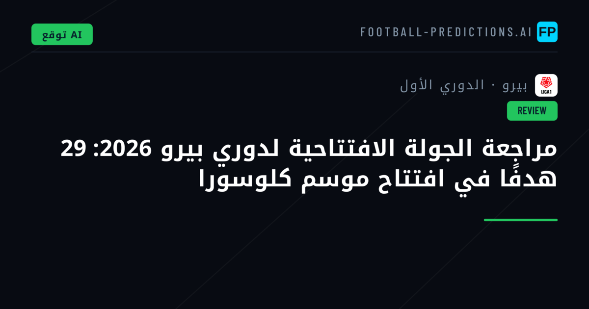 مراجعة الجولة الافتتاحية لدوري بيرو 2026: 29 هدفًا في افتتاح موسم كلوسورا