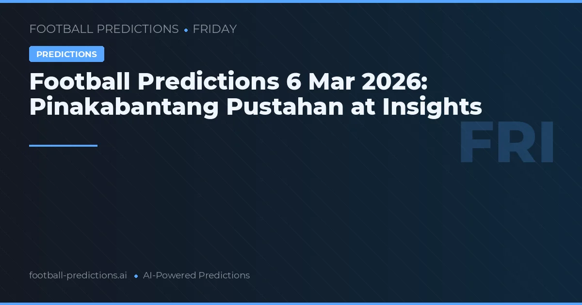 Football Predictions 6 Mar 2026: Pinakabantang Pustahan at Insights