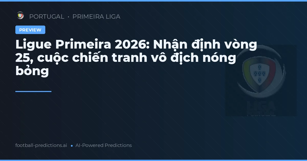 Ligue Primeira 2026: Nhận định vòng 25, cuộc chiến tranh vô địch nóng bỏng